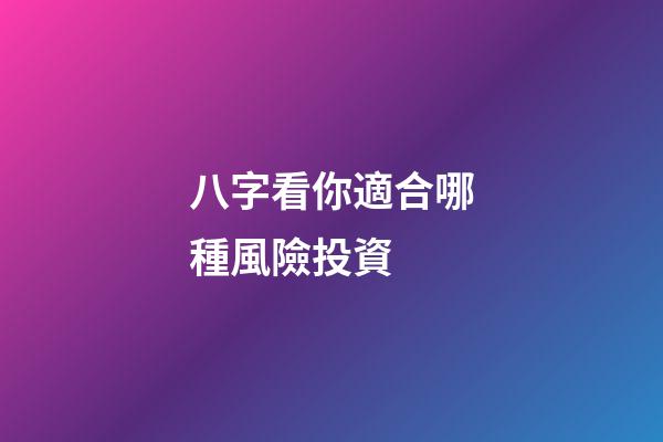 八字看你適合哪種風險投資 (什么八字適合投資)-第1張-觀點-玄機派